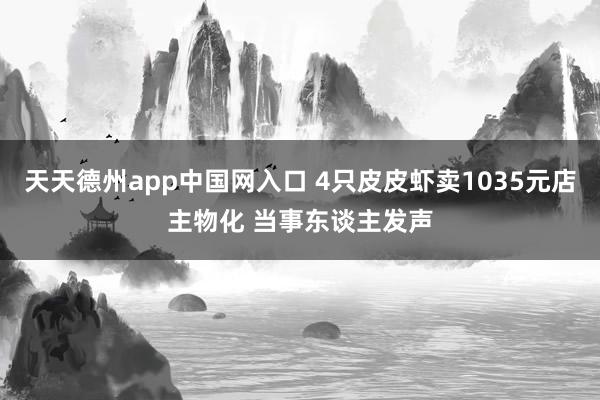 天天德州app中国网入口 4只皮皮虾卖1035元店主物化 当事东谈主发声