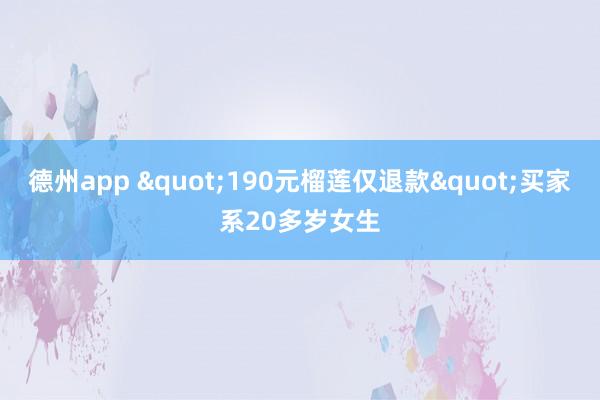 德州app "190元榴莲仅退款"买家系20多岁女生