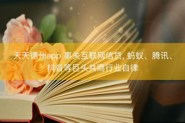 天天德州app 事关互联网信贷， 蚂蚁、腾讯、抖音等巨头共商行业自律