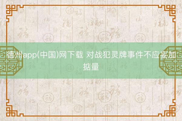 德州app(中国)网下载 对战犯灵牌事件不应妄加掂量