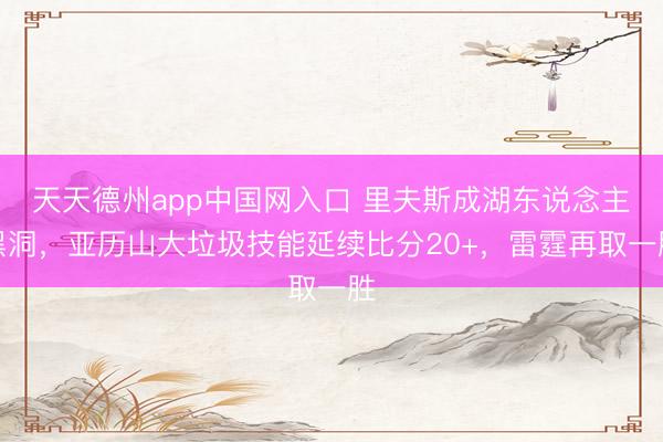 天天德州app中国网入口 里夫斯成湖东说念主黑洞，亚历山大垃圾技能延续比分20+，雷霆再取一胜
