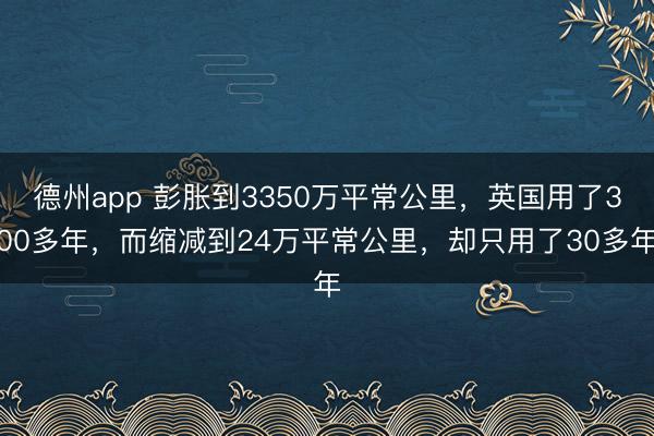 德州app 彭胀到3350万平常公里，英国用了300多年，而缩减到24万平常公里，却只用了30多年