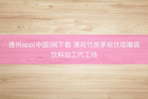 德州app(中国)网下载 薄荷竹蔗茅根饮吸嘴袋饮料加工代工场
