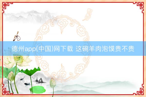 德州app(中国)网下载 这碗羊肉泡馍贵不贵