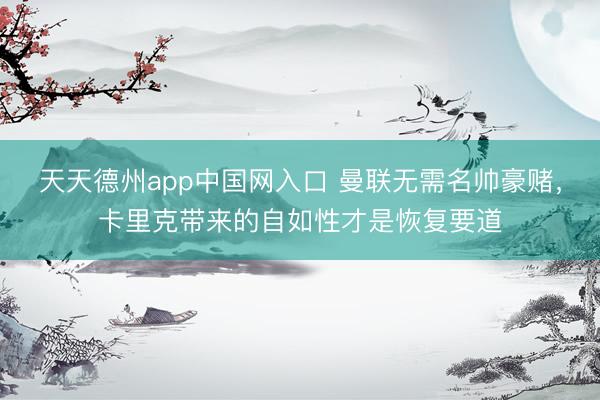 天天德州app中国网入口 曼联无需名帅豪赌,卡里克带来的自如性才是恢复要道