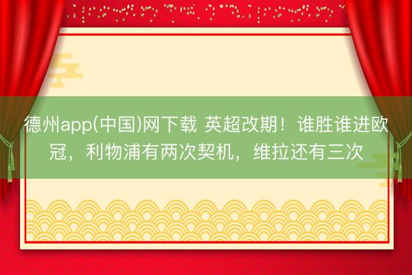 德州app(中国)网下载 英超改期!谁胜谁进欧冠,利物浦有两次契机,维拉还有三次