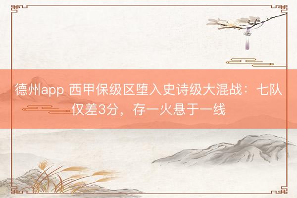 德州app 西甲保级区堕入史诗级大混战：七队仅差3分，存一火悬于一线