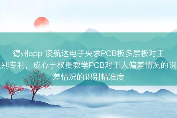 德州app 凌航达电子央求PCB板多层板对王人偏差识别专利，成心于权贵教学PCB对王人偏差情况的识别精准度