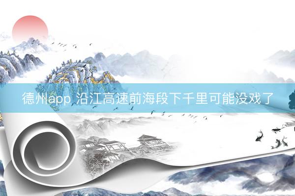 德州app 沿江高速前海段下千里可能没戏了