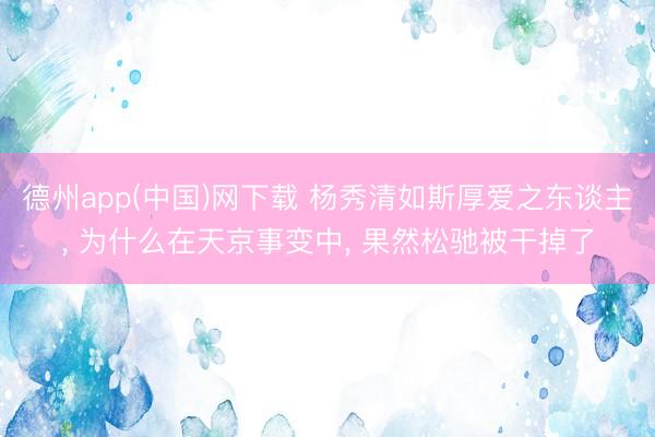 德州app(中国)网下载 杨秀清如斯厚爱之东谈主， 为什么在天京事变中， 果然松驰被干掉了