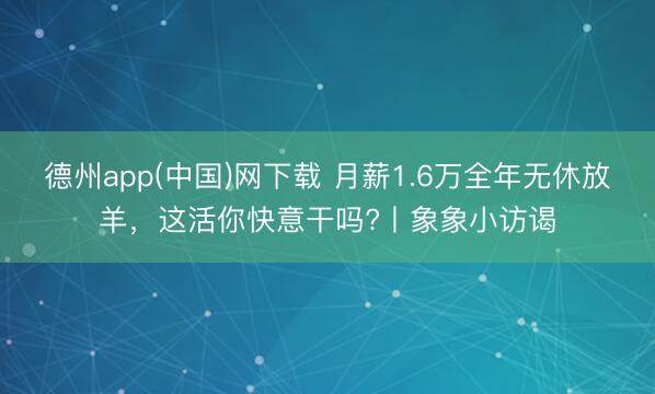 德州app(中国)网下载 月薪1.6万全年无休放羊，这活你快意干吗?丨象象小访谒