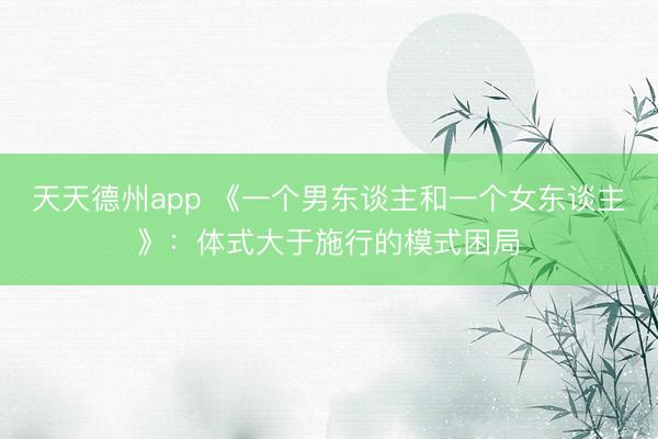 天天德州app 《一个男东谈主和一个女东谈主》：体式大于施行的模式困局