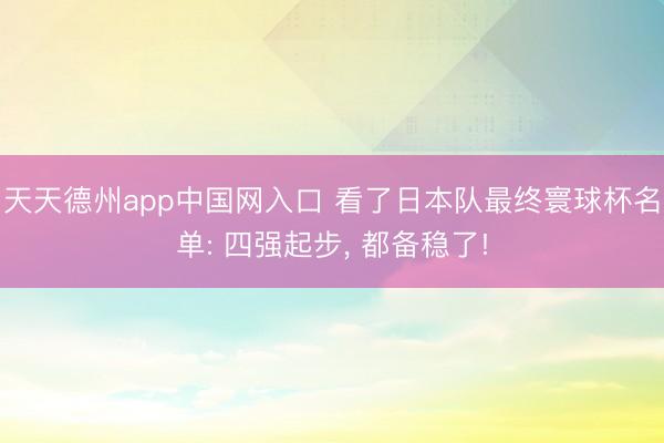 天天德州app中国网入口 看了日本队最终寰球杯名单: 四强起步， 都备稳了!