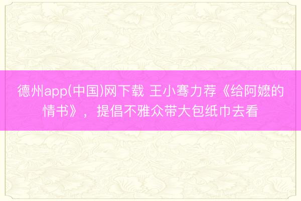 德州app(中国)网下载 王小骞力荐《给阿嬷的情书》，提倡不雅众带大包纸巾去看