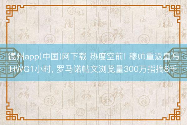 德州app(中国)网下载 热度空前! 穆帅重返皇马HWG1小时， 罗马诺帖文浏览量300万指摘8千