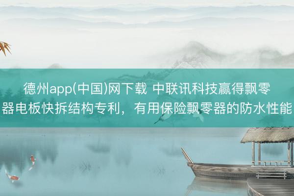 德州app(中国)网下载 中联讯科技赢得飘零器电板快拆结构专利，有用保险飘零器的防水性能