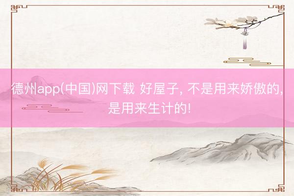 德州app(中国)网下载 好屋子, 不是用来娇傲的, 是用来生计的!