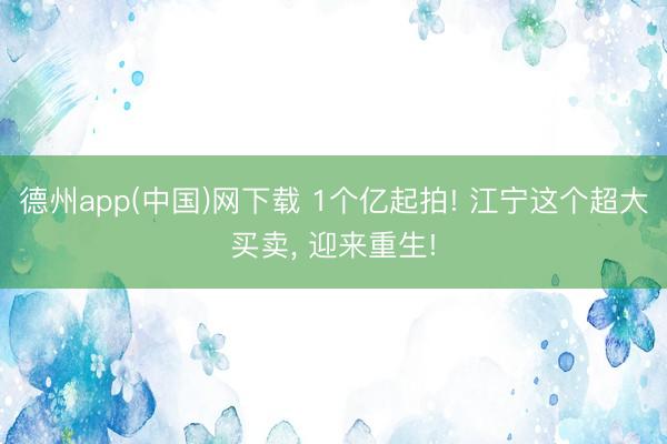 德州app(中国)网下载 1个亿起拍! 江宁这个超大买卖， 迎来重生!