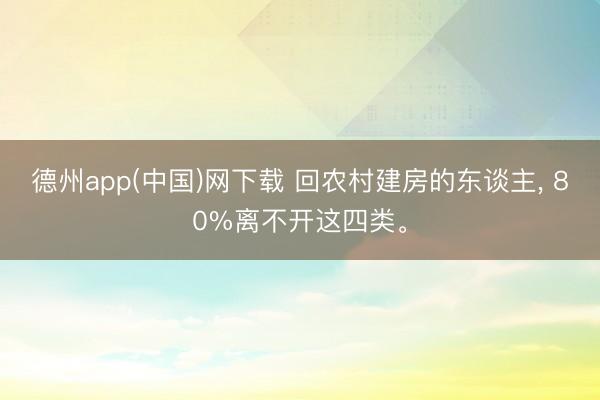 德州app(中国)网下载 回农村建房的东谈主， 80%离不开这四类。