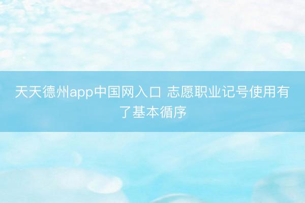 天天德州app中国网入口 志愿职业记号使用有了基本循序