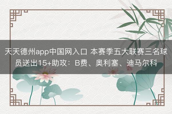 天天德州app中国网入口 本赛季五大联赛三名球员送出15+助攻：B费、奥利塞、迪马尔科