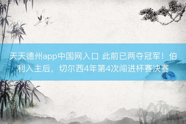 天天德州app中国网入口 此前已两夺冠军！伯利入主后，切尔西4年第4次闯进杯赛决赛