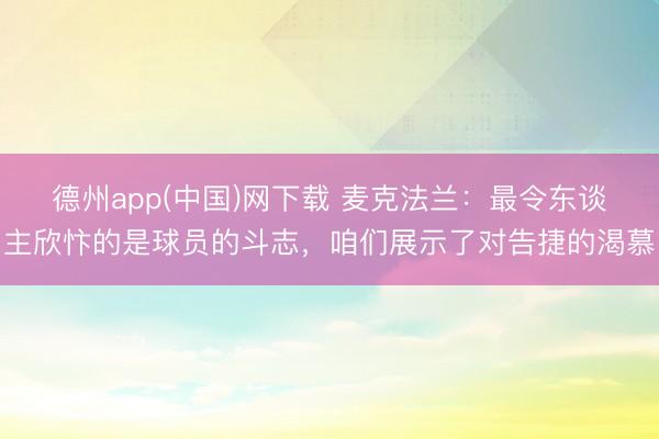 德州app(中国)网下载 麦克法兰：最令东谈主欣忭的是球员的斗志，咱们展示了对告捷的渴慕