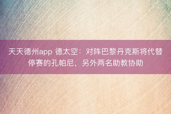 天天德州app 德太空：对阵巴黎丹克斯将代替停赛的孔帕尼，另外两名助教协助