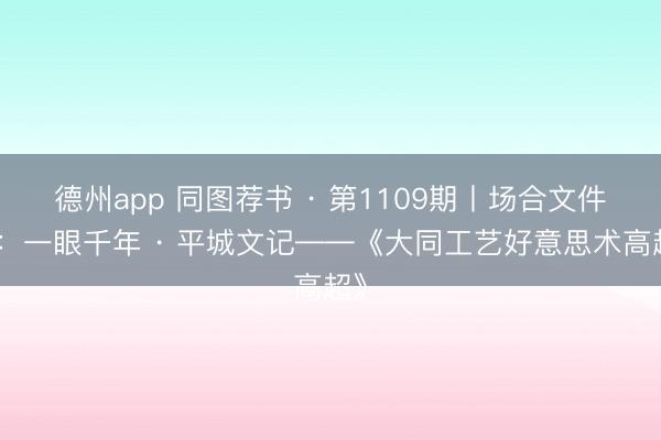 德州app 同图荐书 · 第1109期丨场合文件部:一眼千年 · 平城文记——《大同工艺好意思术高超》
