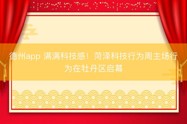 德州app 满满科技感！菏泽科技行为周主场行为在牡丹区启幕