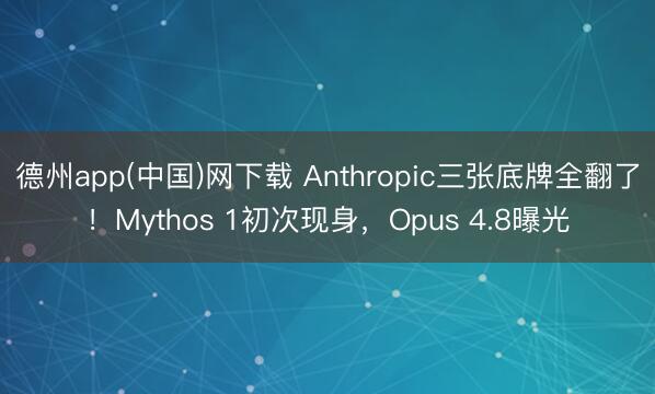 德州app(中国)网下载 Anthropic三张底牌全翻了！Mythos 1初次现身，Opus 4.8曝光