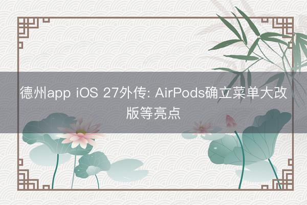 德州app iOS 27外传: AirPods确立菜单大改版等亮点