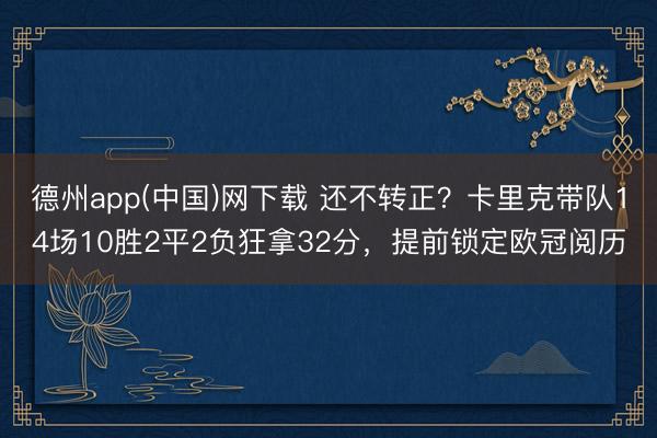 德州app(中国)网下载 还不转正?卡里克带队14场10胜2平2负狂拿32分,提前锁定欧冠阅历
