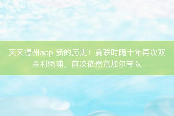 天天德州app 新的历史！曼联时隔十年再次双杀利物浦，前次依然范加尔带队
