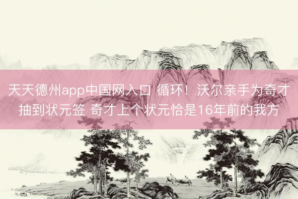 天天德州app中国网入口 循环！沃尔亲手为奇才抽到状元签 奇才上个状元恰是16年前的我方