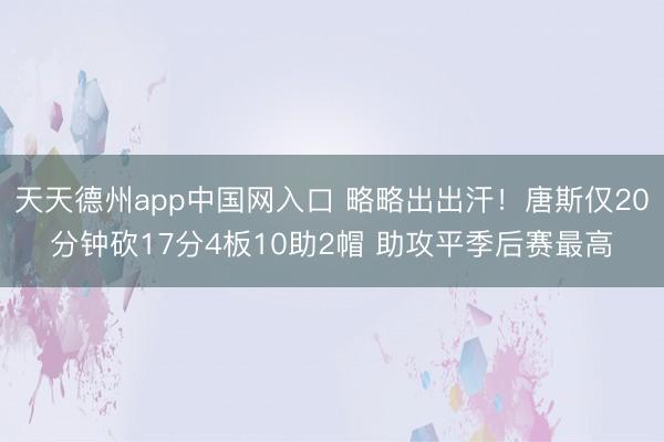 天天德州app中国网入口 略略出出汗!唐斯仅20分钟砍17分4板10助2帽 助攻平季后赛最高