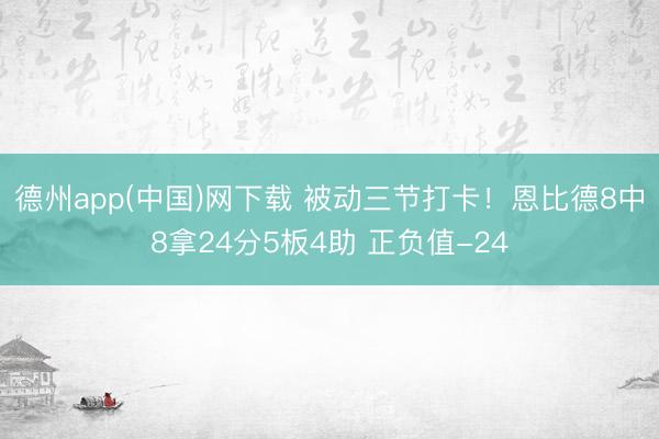 德州app(中国)网下载 被动三节打卡！恩比德8中8拿24分5板4助 正负值-24