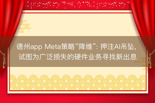 德州app Meta策略“降维”: 押注AI吊坠， 试图为广泛损失的硬件业务寻找新出息