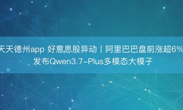 天天德州app 好意思股异动丨阿里巴巴盘前涨超6%， 发布Qwen3.7-Plus多模态大模子