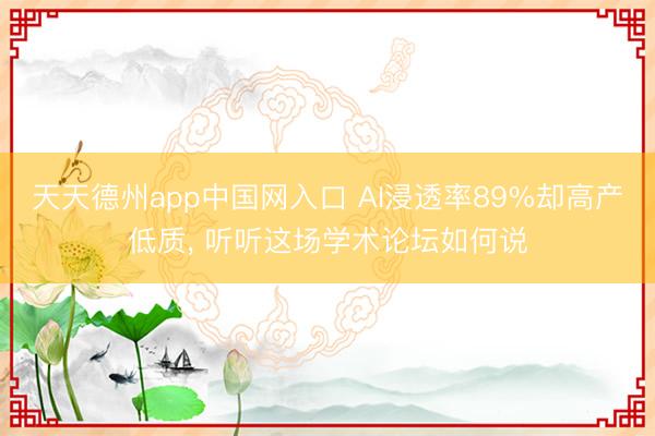 天天德州app中国网入口 AI浸透率89%却高产低质, 听听这场学术论坛如何说