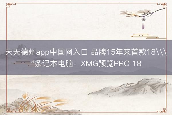 天天德州app中国网入口 品牌15年来首款18\