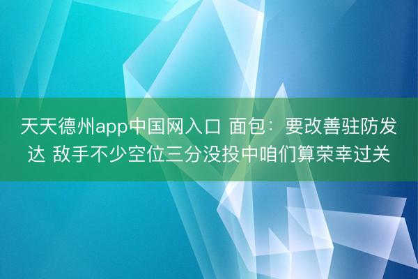 天天德州app中国网入口 面包：要改善驻防发达 敌手不少空位
