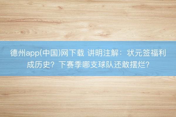 德州app(中国)网下载 讲明注解：状元签福利成历史？下赛季哪支球队还敢摆烂？