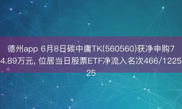 德州app 6月8日碳中庸TK(560560)获净申购74.89万元， 位居当日股票ETF净流入名次466/1225