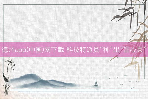 德州app(中国)网下载 科技特派员“种”出“甜心果”