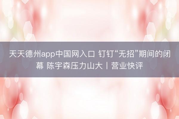 天天德州app中国网入口 钉钉“无招”期间的闭幕 陈宇森压力山大丨营业快评