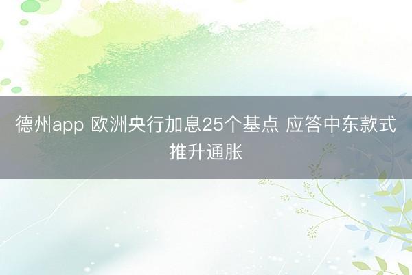 德州app 欧洲央行加息25个基点 应答中东款式推升通胀