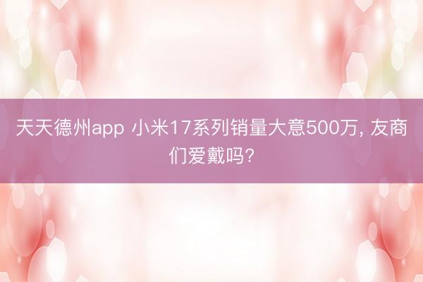 天天德州app 小米17系列销量大意500万， 友商们爱戴吗?