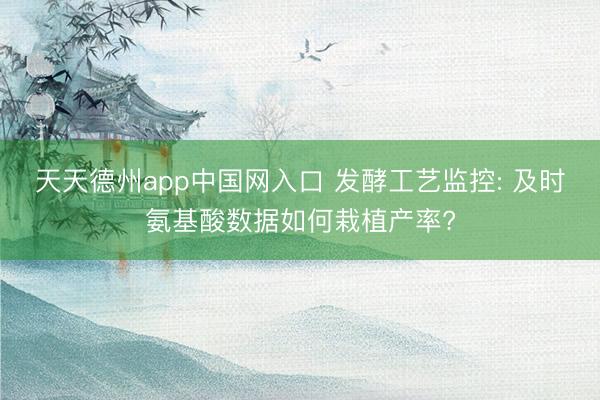 天天德州app中国网入口 发酵工艺监控: 及时氨基酸数据如何栽植产率?
