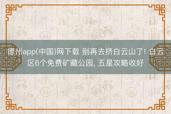 德州app(中国)网下载 别再去挤白云山了! 白云区6个免费矿藏公园, 五星攻略收好